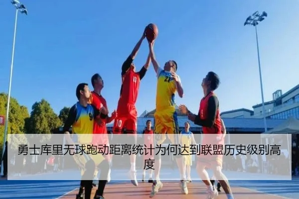 勇士库里无球跑动距离统计为何达到联盟历史级别高度