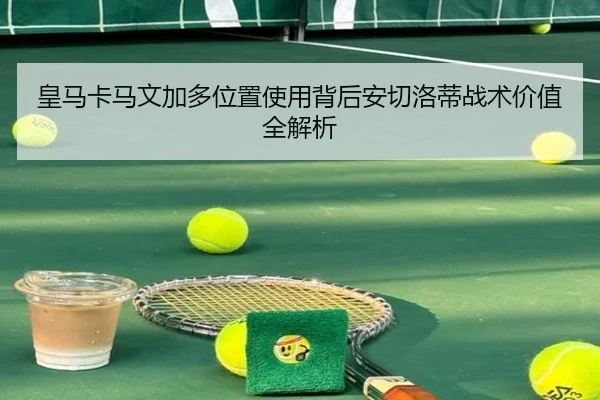皇马卡马文加多位置使用背后安切洛蒂战术价值全解析 | kaiyun
