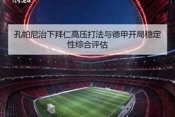 孔帕尼治下拜仁高压打法与德甲开局稳定性综合评估