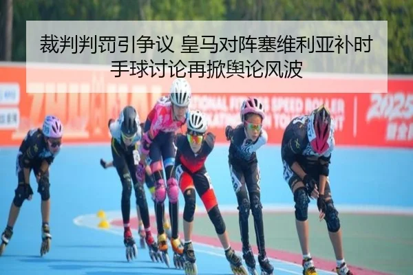 裁判判罚引争议 皇马对阵塞维利亚补时手球讨论再掀舆论风波