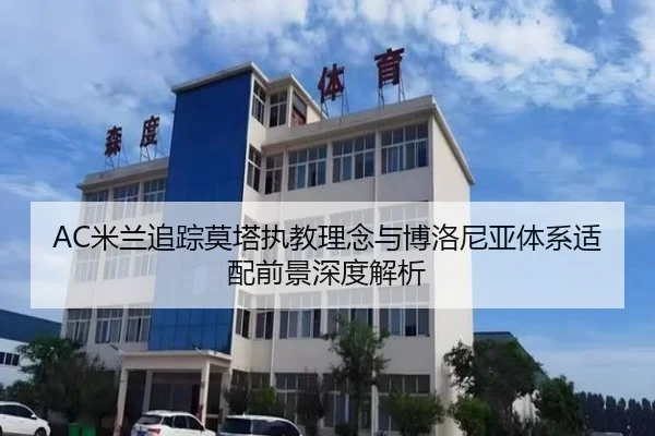 AC米兰追踪莫塔执教理念与博洛尼亚体系适配前景深度解析