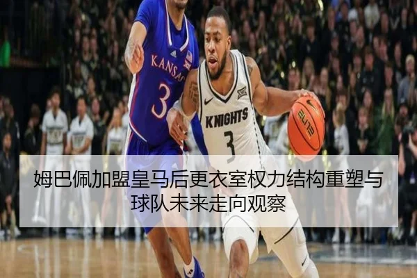 姆巴佩加盟皇马后更衣室权力结构重塑与球队未来走向观察