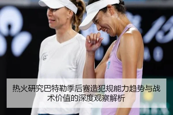 热火研究巴特勒季后赛造犯规能力趋势与战术价值的深度观察解析 | kaiyun