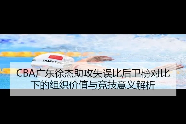 CBA广东徐杰助攻失误比后卫榜对比下的组织价值与竞技意义解析