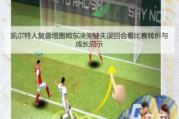 凯尔特人复盘塔图姆东决关键失误回合看比赛转折与成长启示