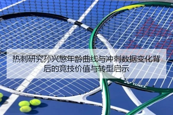 热刺研究孙兴慜年龄曲线与冲刺数据变化背后的竞技价值与转型启示