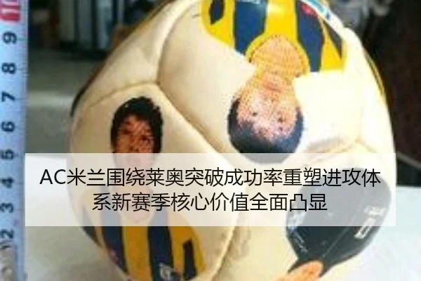 AC米兰围绕莱奥突破成功率重塑进攻体系新赛季核心价值全面凸显