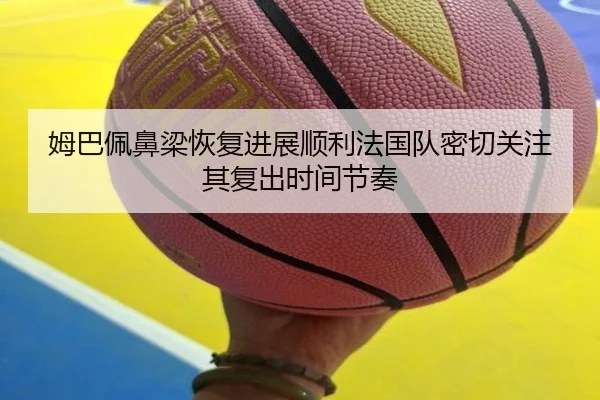 姆巴佩鼻梁恢复进展顺利法国队密切关注其复出时间节奏
