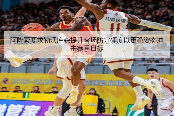阿隆索要求勒沃库森提升客场防守硬度以更稳姿态冲击赛季目标