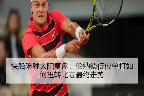 快船险胜太阳复盘：伦纳德低位单打如何扭转比赛最终走势